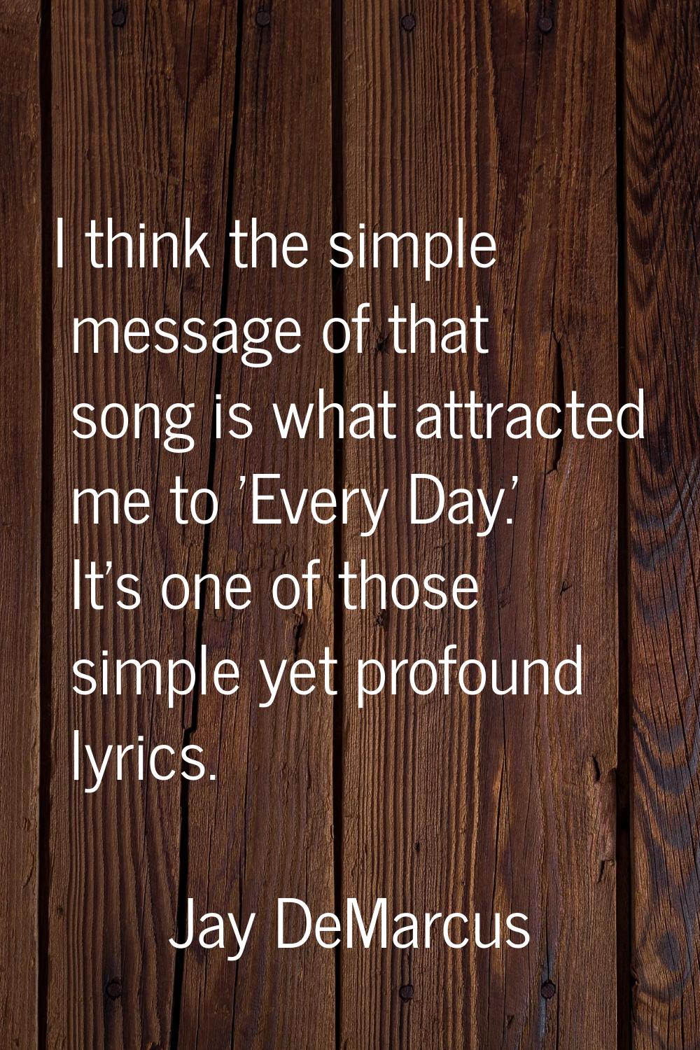 I think the simple message of that song is what attracted me to 'Every Day.' It's one of those simp