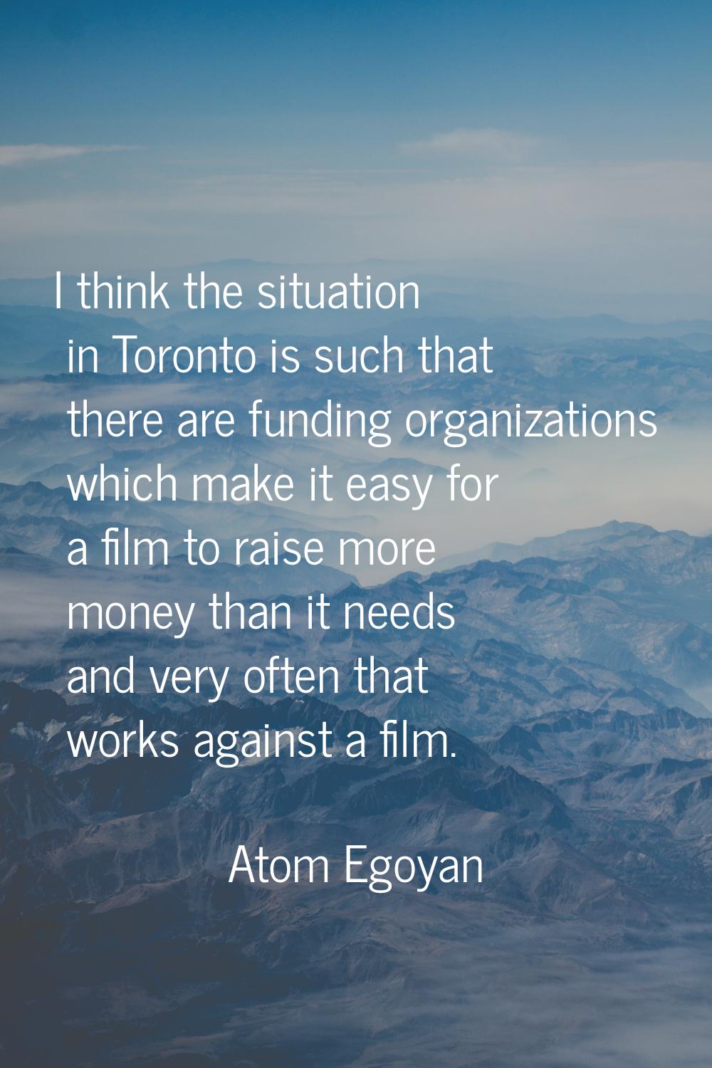 I think the situation in Toronto is such that there are funding organizations which make it easy fo