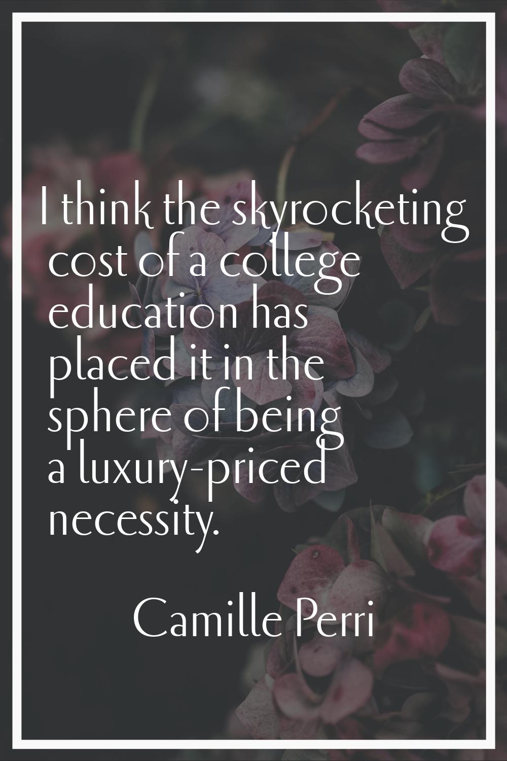 I think the skyrocketing cost of a college education has placed it in the sphere of being a luxury-