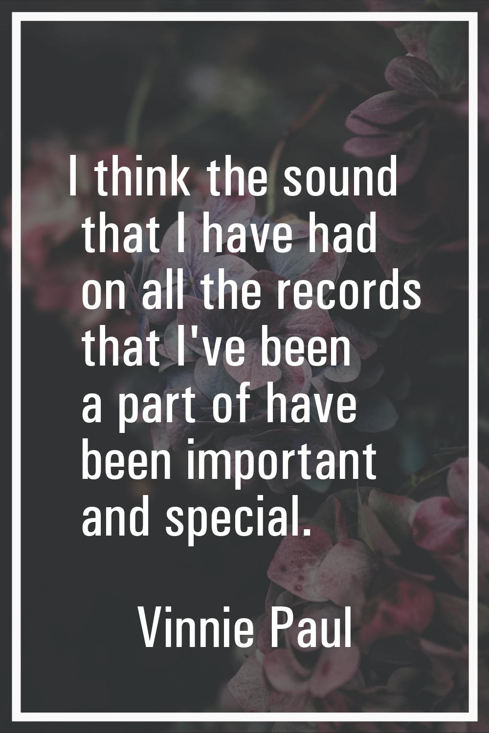 I think the sound that I have had on all the records that I've been a part of have been important a