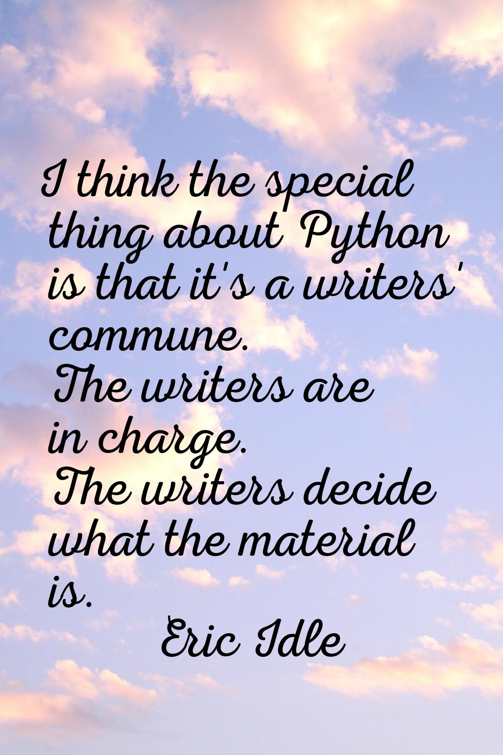 I think the special thing about Python is that it's a writers' commune. The writers are in charge. 