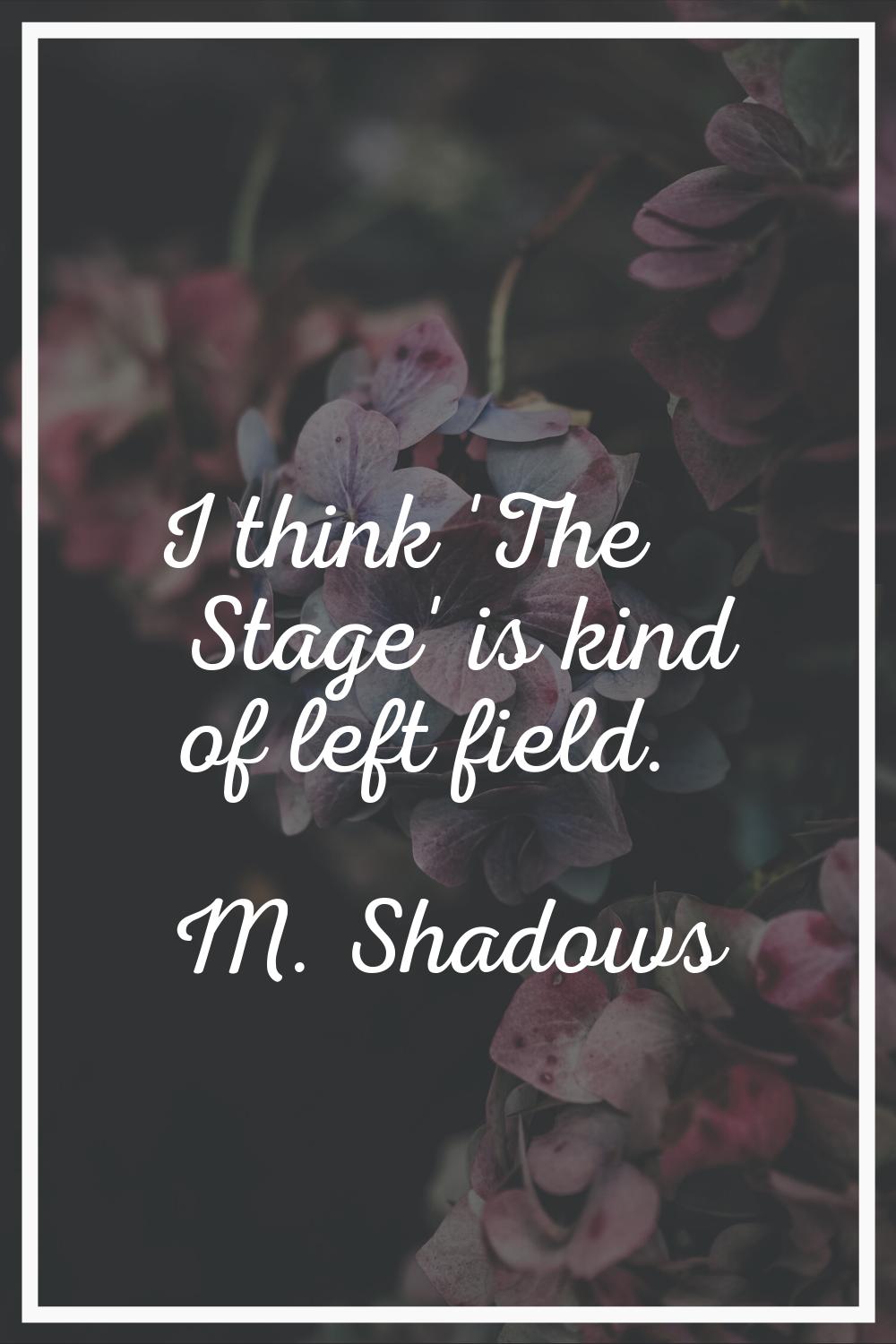 I think 'The Stage' is kind of left field.