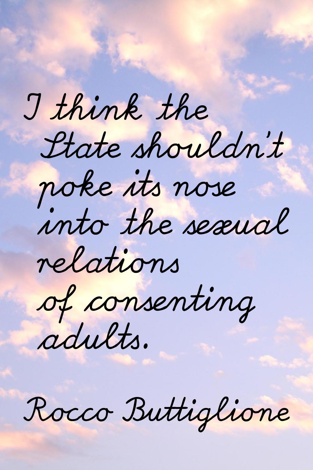 I think the State shouldn't poke its nose into the sexual relations of consenting adults.