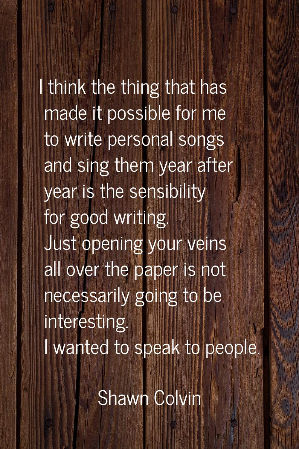 I think the thing that has made it possible for me to write personal songs and sing them year after