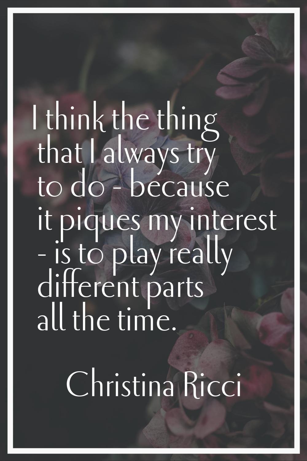 I think the thing that I always try to do - because it piques my interest - is to play really diffe