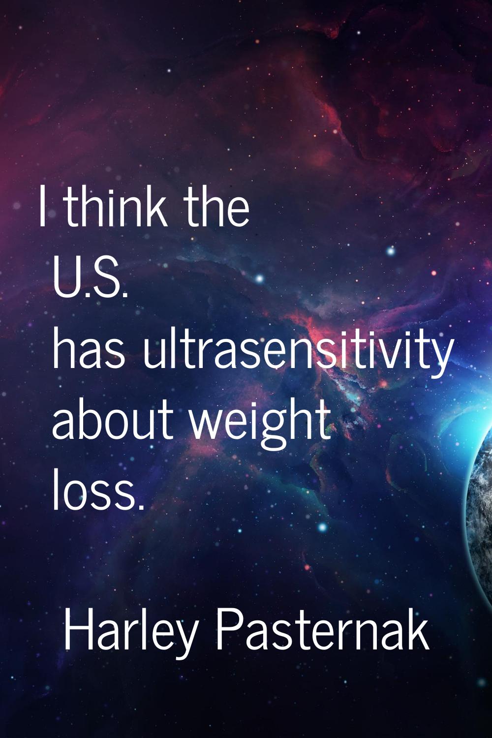 I think the U.S. has ultrasensitivity about weight loss.