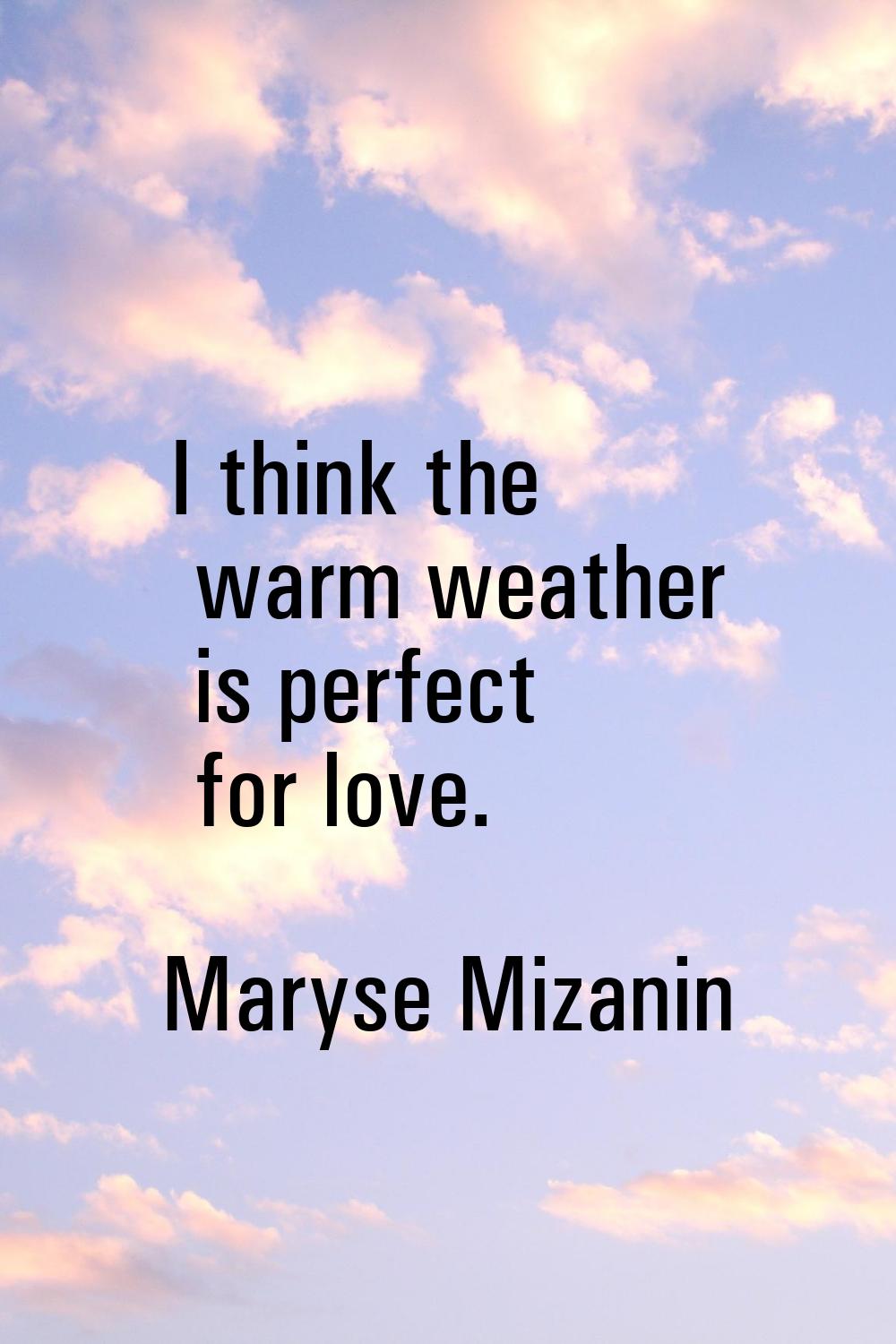 I think the warm weather is perfect for love.