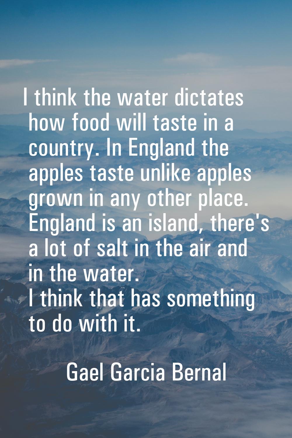 I think the water dictates how food will taste in a country. In England the apples taste unlike app