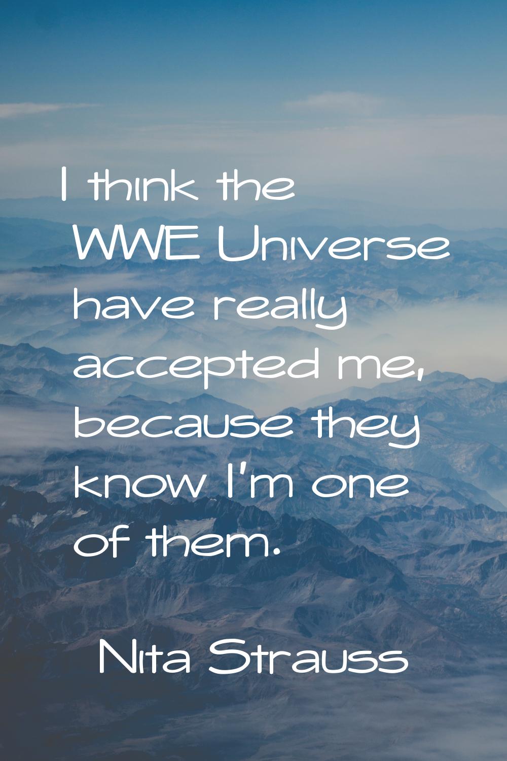 I think the WWE Universe have really accepted me, because they know I'm one of them.