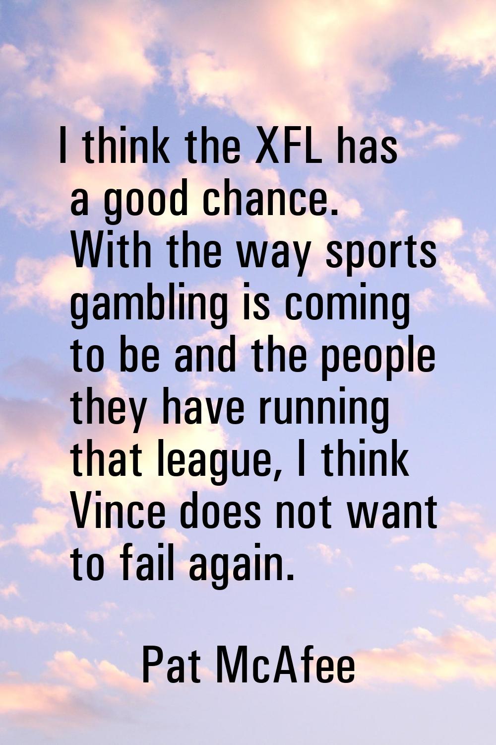 I think the XFL has a good chance. With the way sports gambling is coming to be and the people they