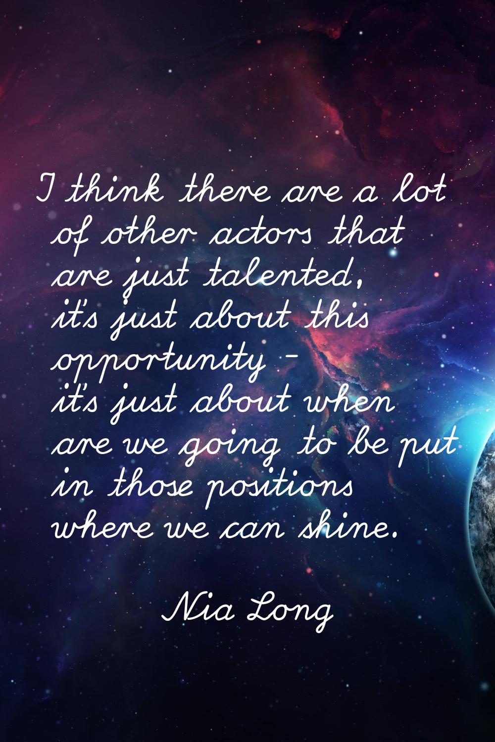 I think there are a lot of other actors that are just talented, it's just about this opportunity - 