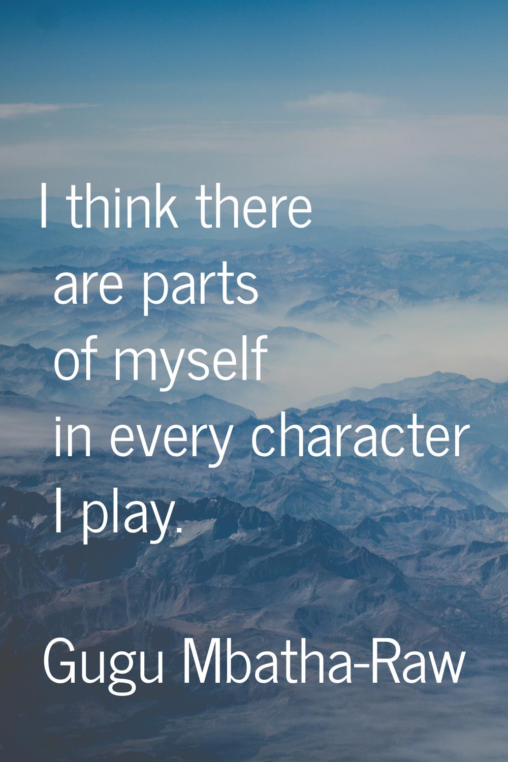 I think there are parts of myself in every character I play.