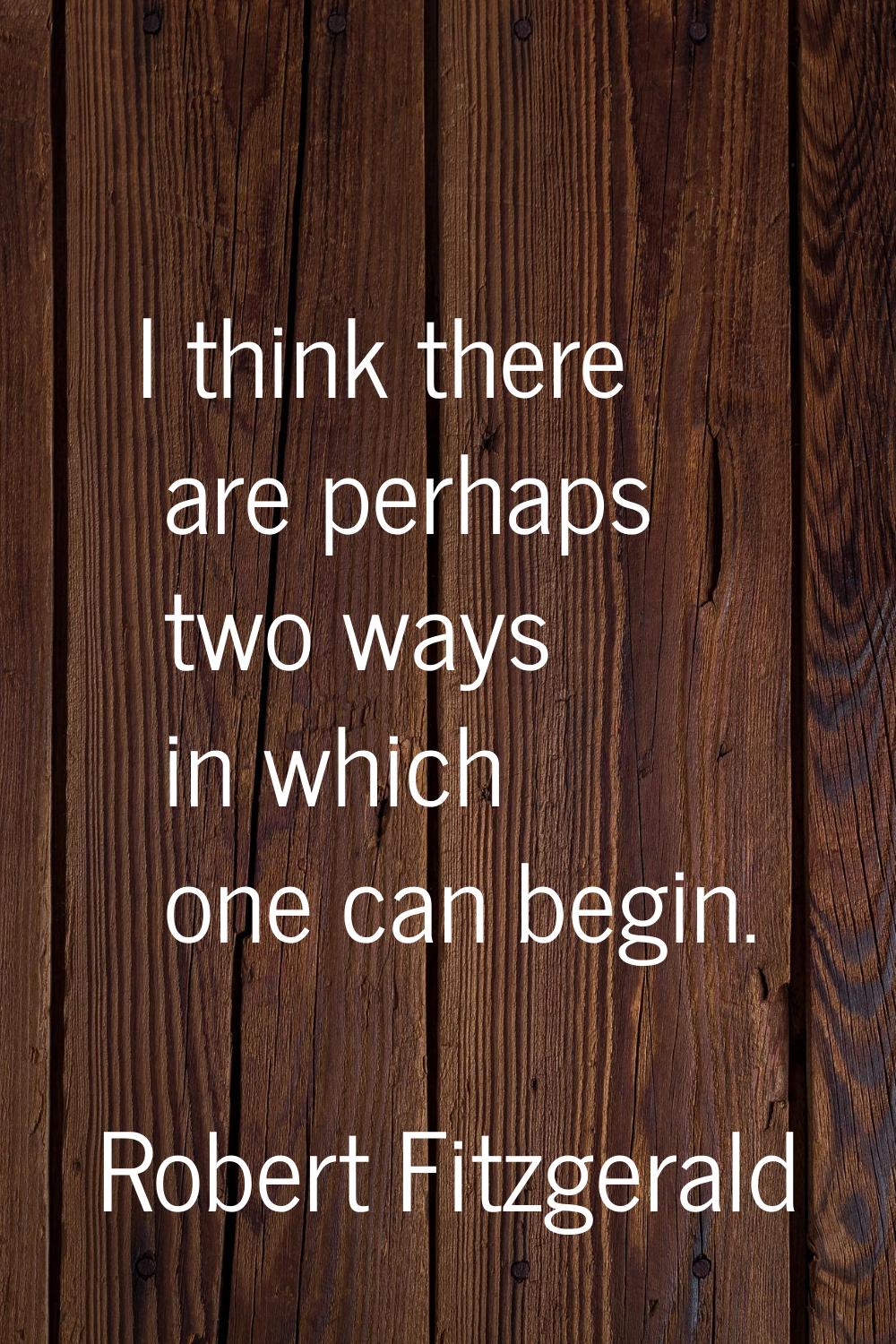 I think there are perhaps two ways in which one can begin.