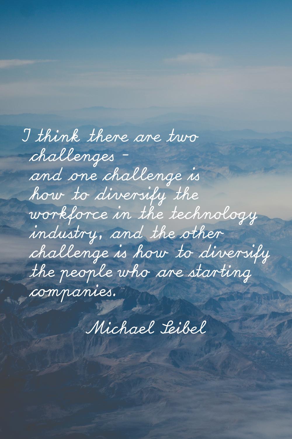 I think there are two challenges - and one challenge is how to diversify the workforce in the techn