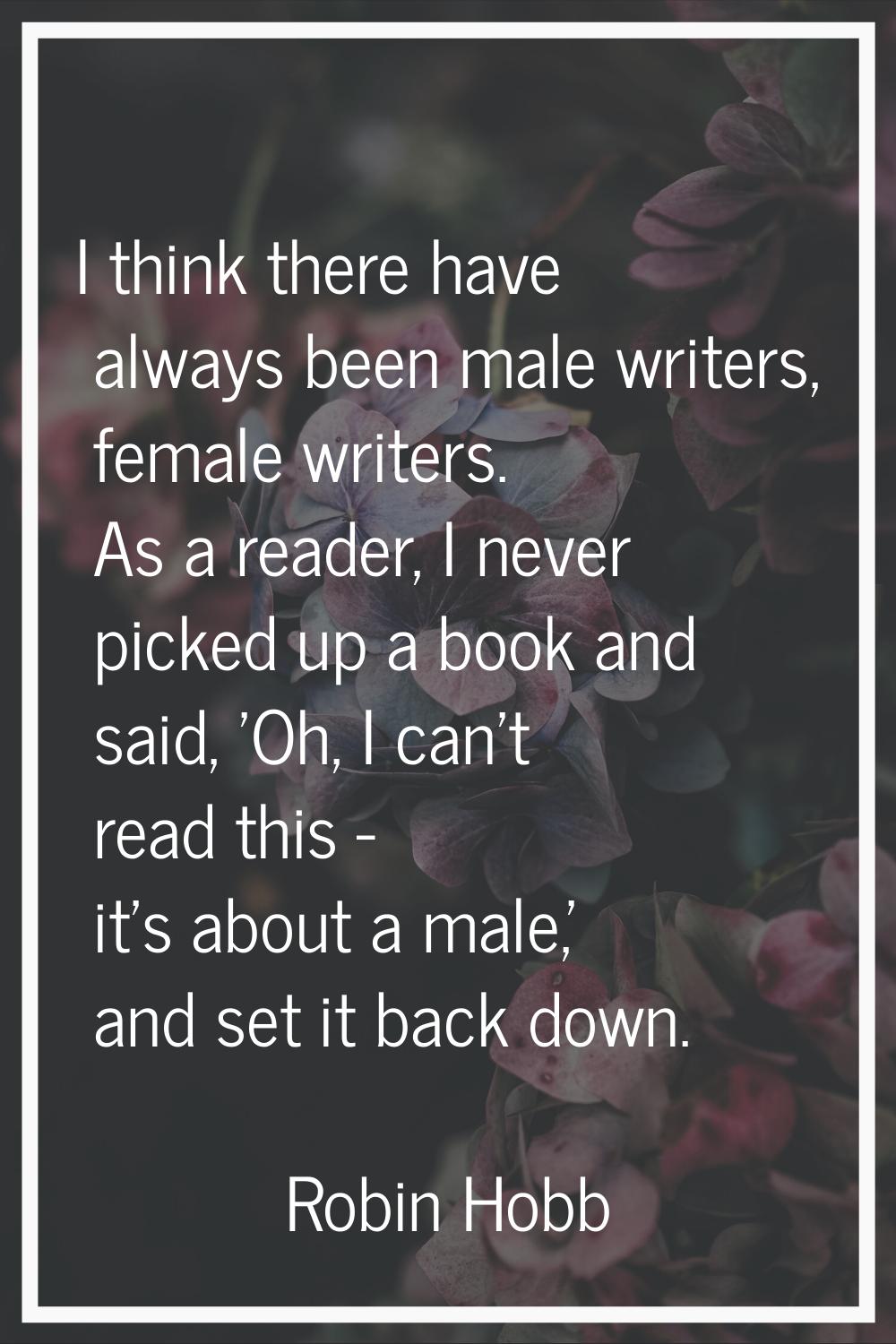 I think there have always been male writers, female writers. As a reader, I never picked up a book 