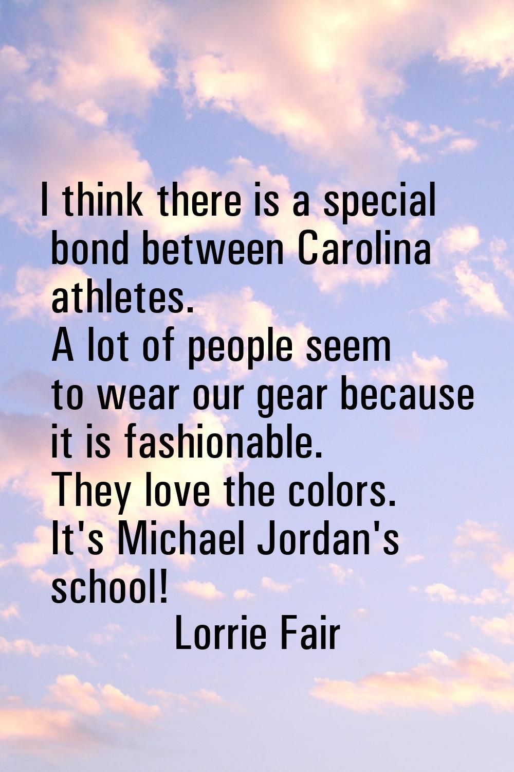 I think there is a special bond between Carolina athletes. A lot of people seem to wear our gear be
