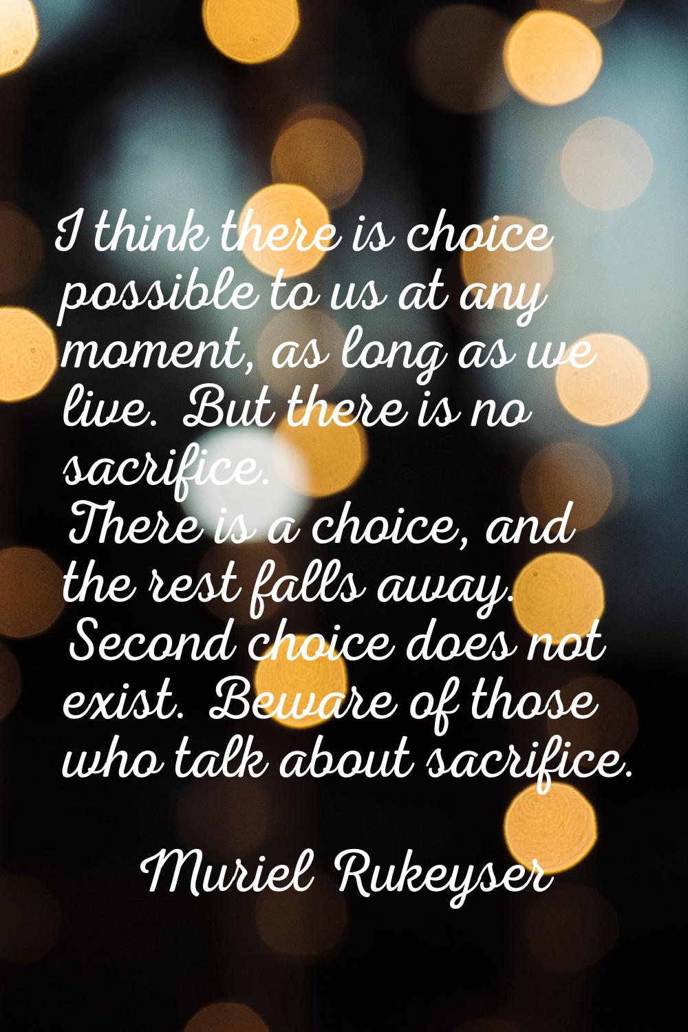 I think there is choice possible to us at any moment, as long as we live. But there is no sacrifice