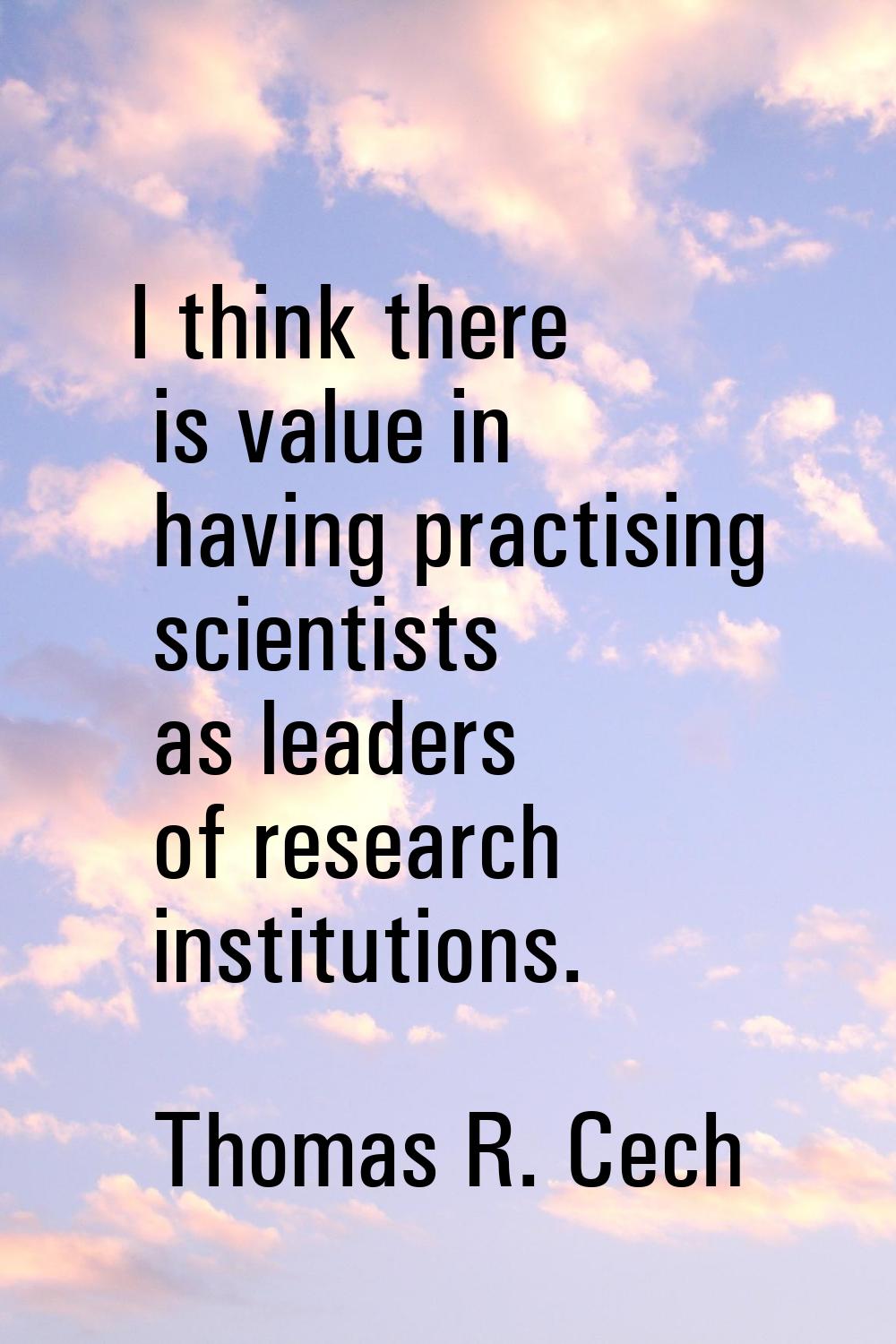 I think there is value in having practising scientists as leaders of research institutions.