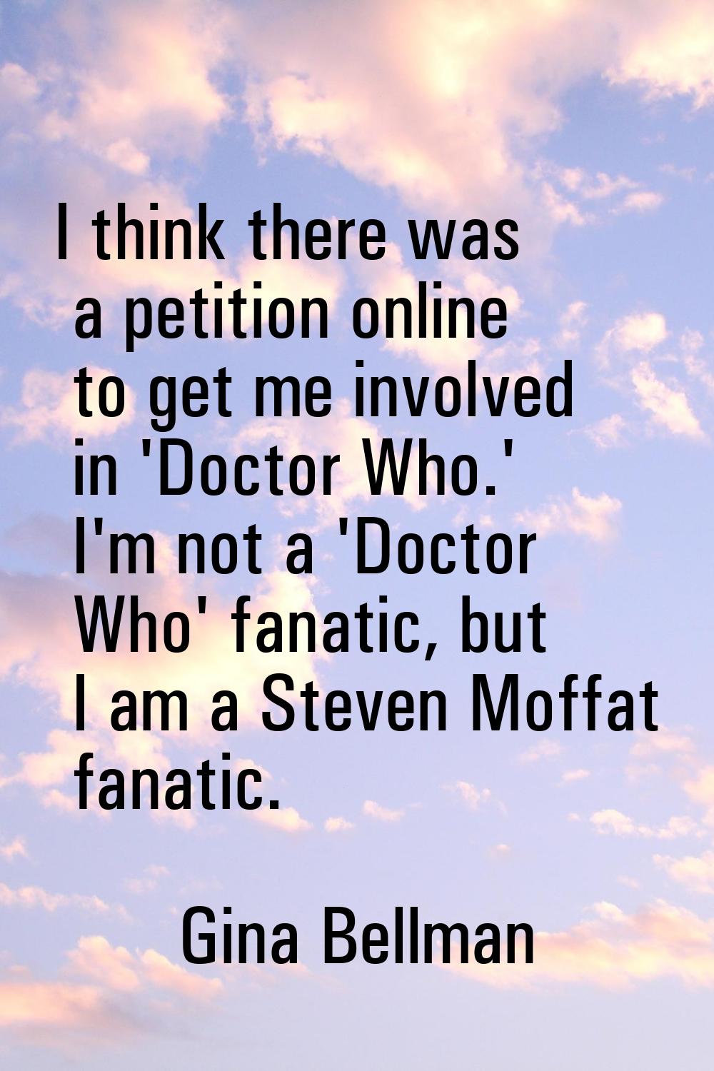 I think there was a petition online to get me involved in 'Doctor Who.' I'm not a 'Doctor Who' fana