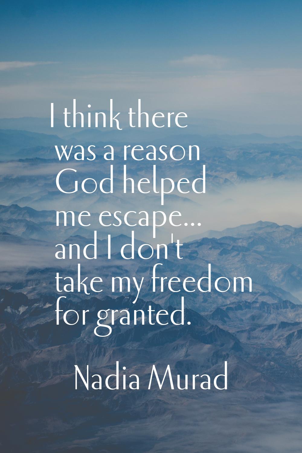 I think there was a reason God helped me escape... and I don't take my freedom for granted.
