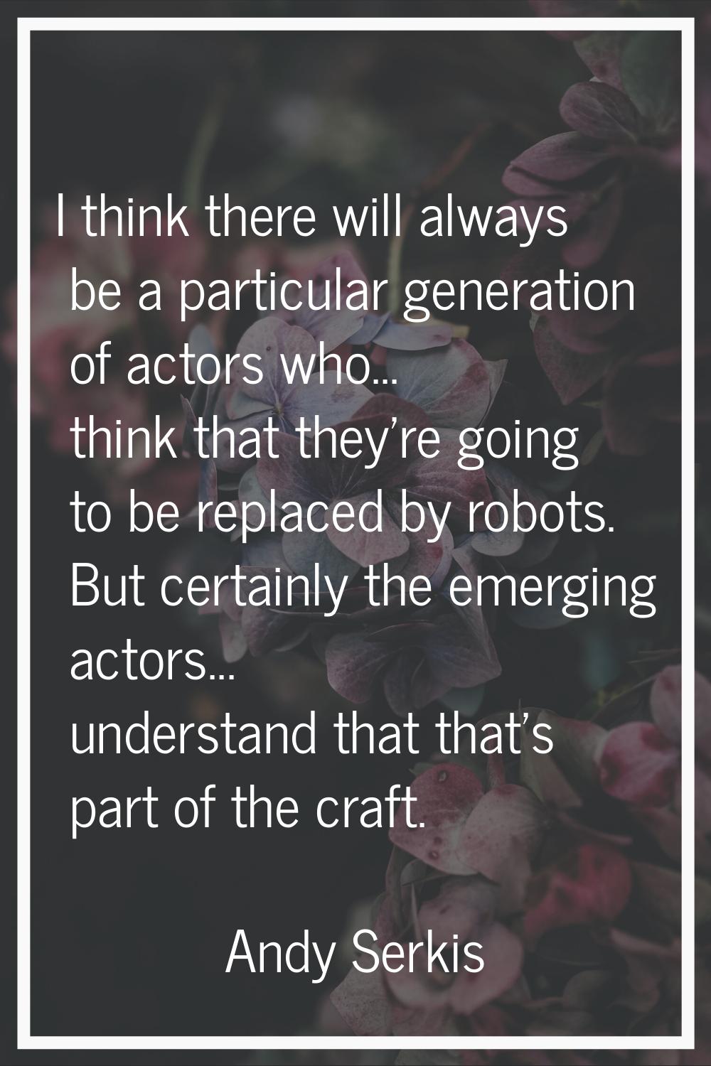 I think there will always be a particular generation of actors who... think that they're going to b