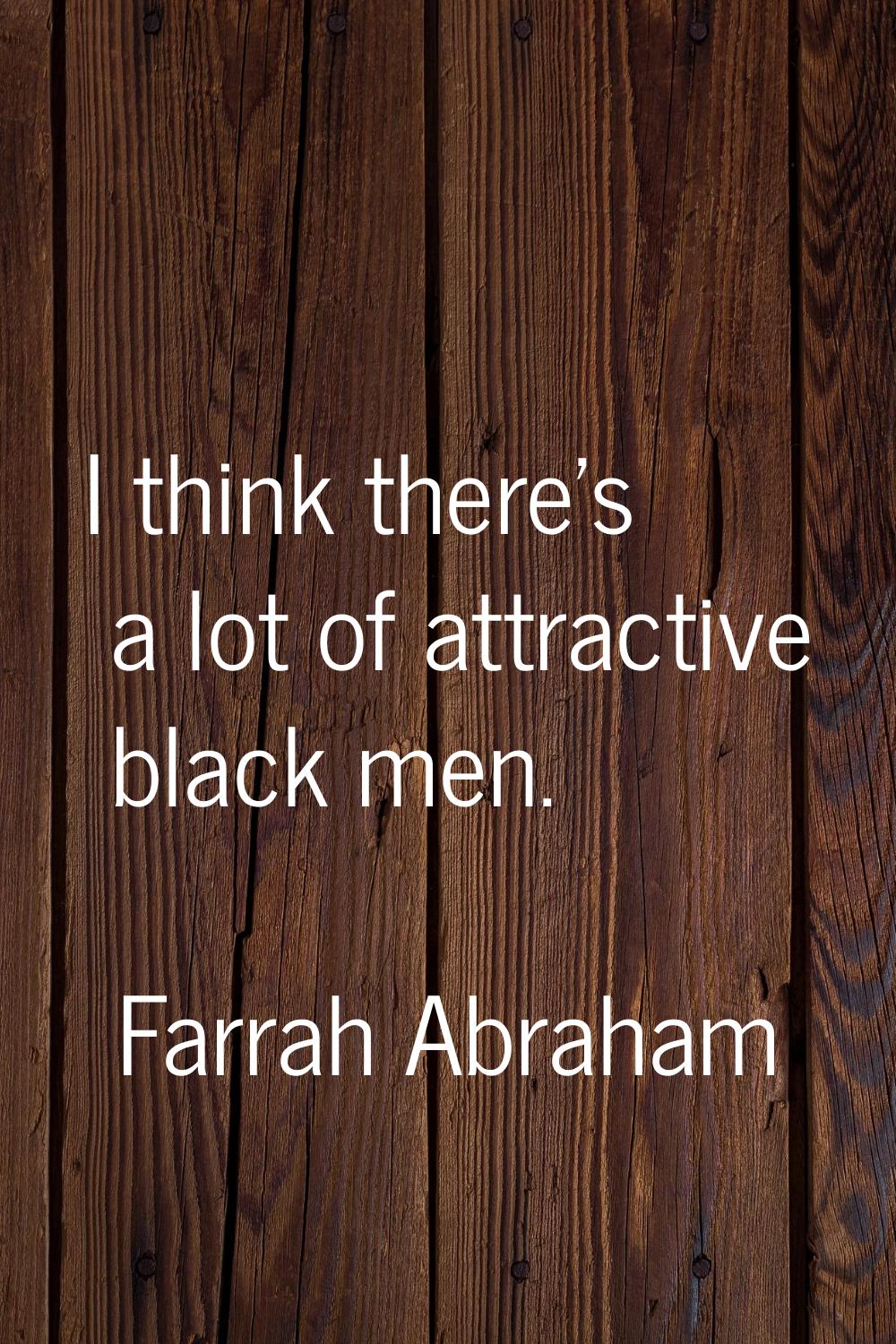 I think there's a lot of attractive black men.