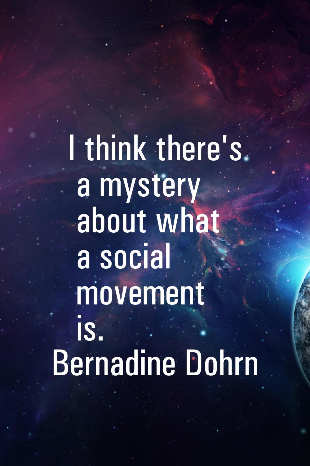 I think there's a mystery about what a social movement is.