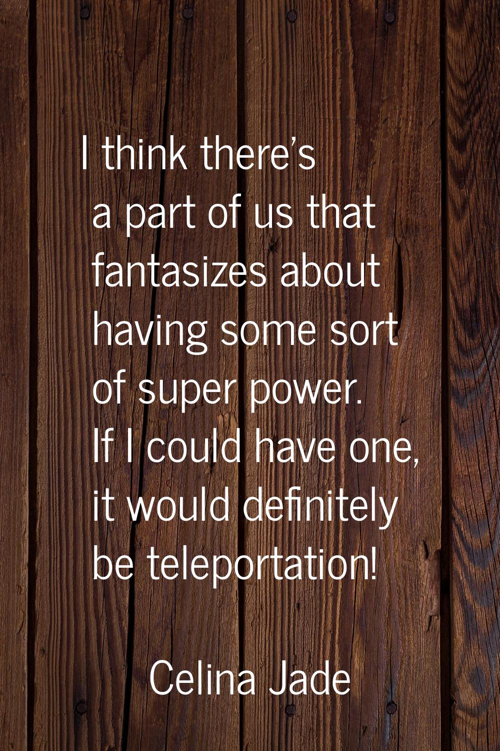 I think there's a part of us that fantasizes about having some sort of super power. If I could have