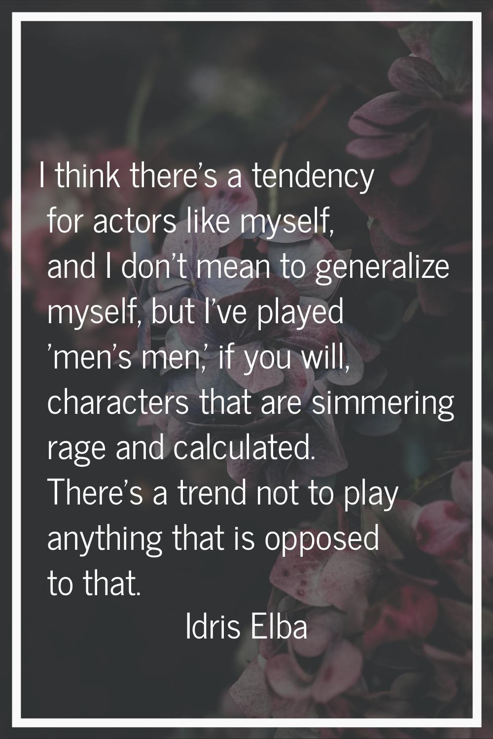 I think there's a tendency for actors like myself, and I don't mean to generalize myself, but I've 
