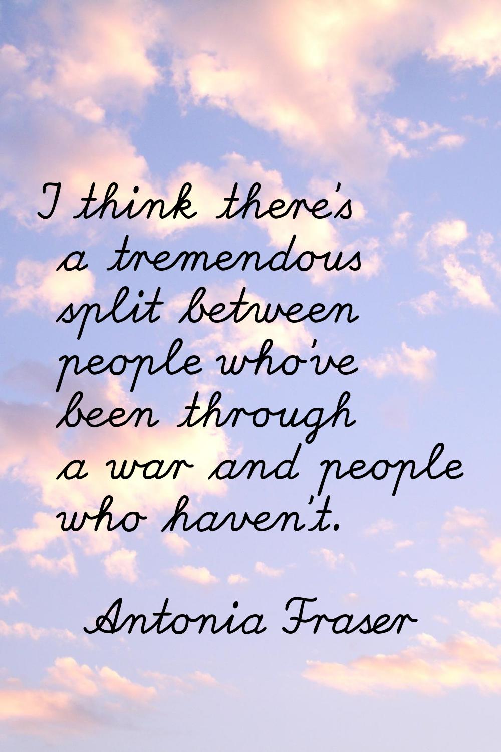 I think there's a tremendous split between people who've been through a war and people who haven't.