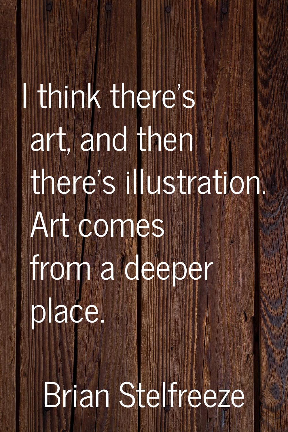 I think there's art, and then there's illustration. Art comes from a deeper place.