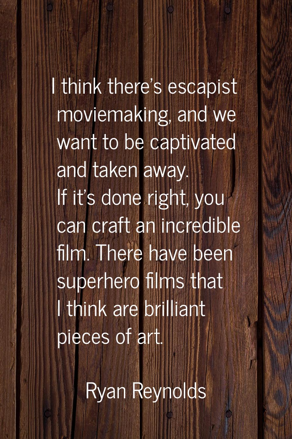I think there's escapist moviemaking, and we want to be captivated and taken away. If it's done rig