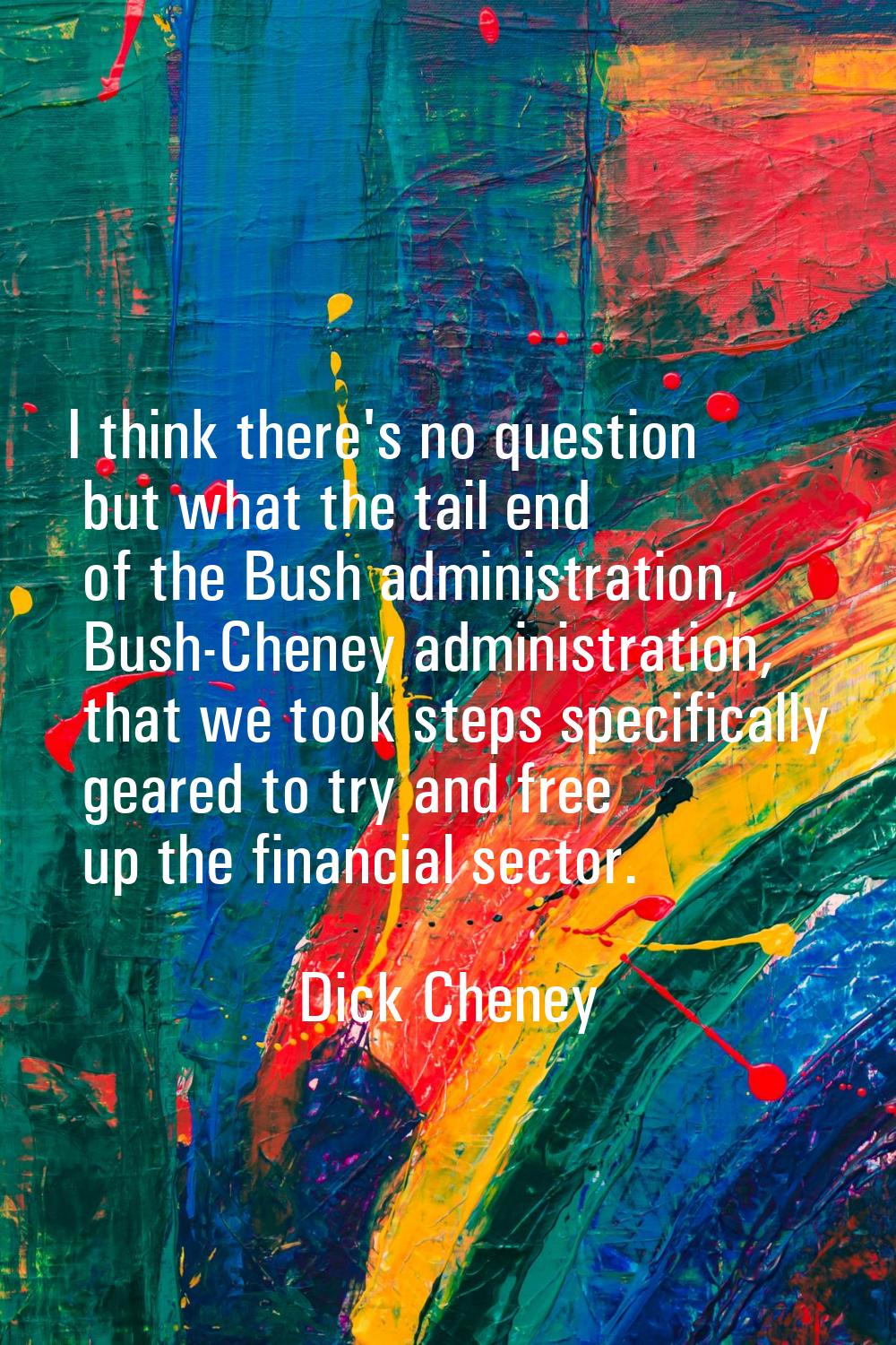 I think there's no question but what the tail end of the Bush administration, Bush-Cheney administr