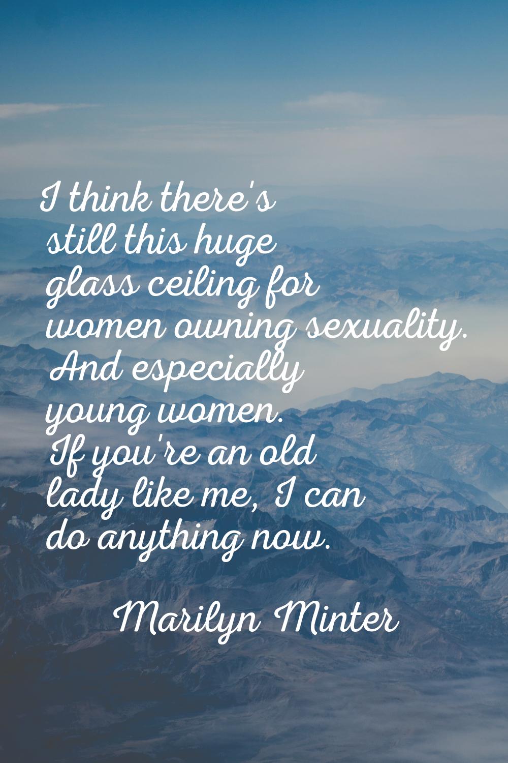 I think there's still this huge glass ceiling for women owning sexuality. And especially young wome