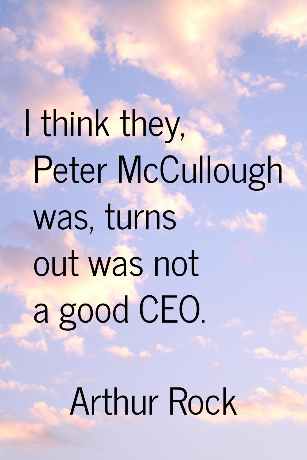 I think they, Peter McCullough was, turns out was not a good CEO.