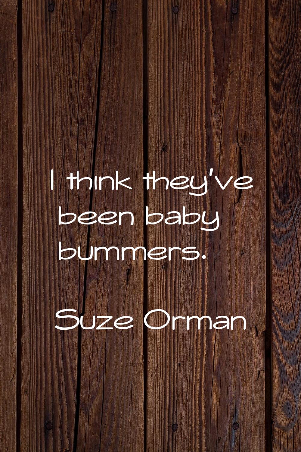 I think they've been baby bummers.
