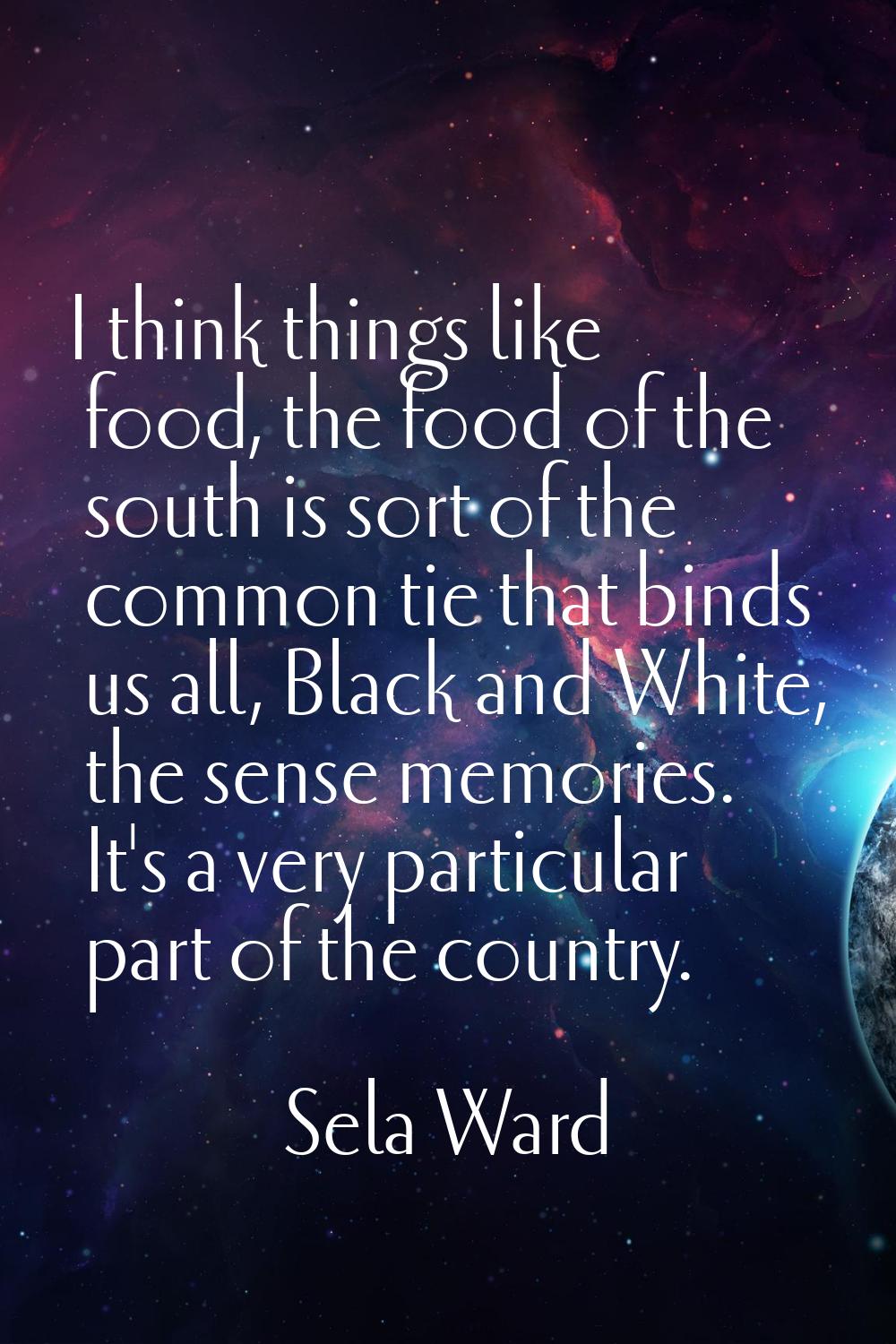 I think things like food, the food of the south is sort of the common tie that binds us all, Black 