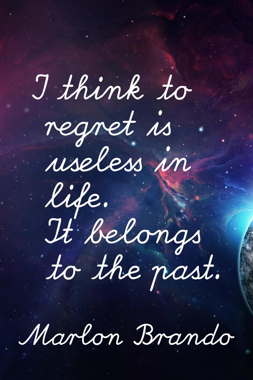 I think to regret is useless in life. It belongs to the past.
