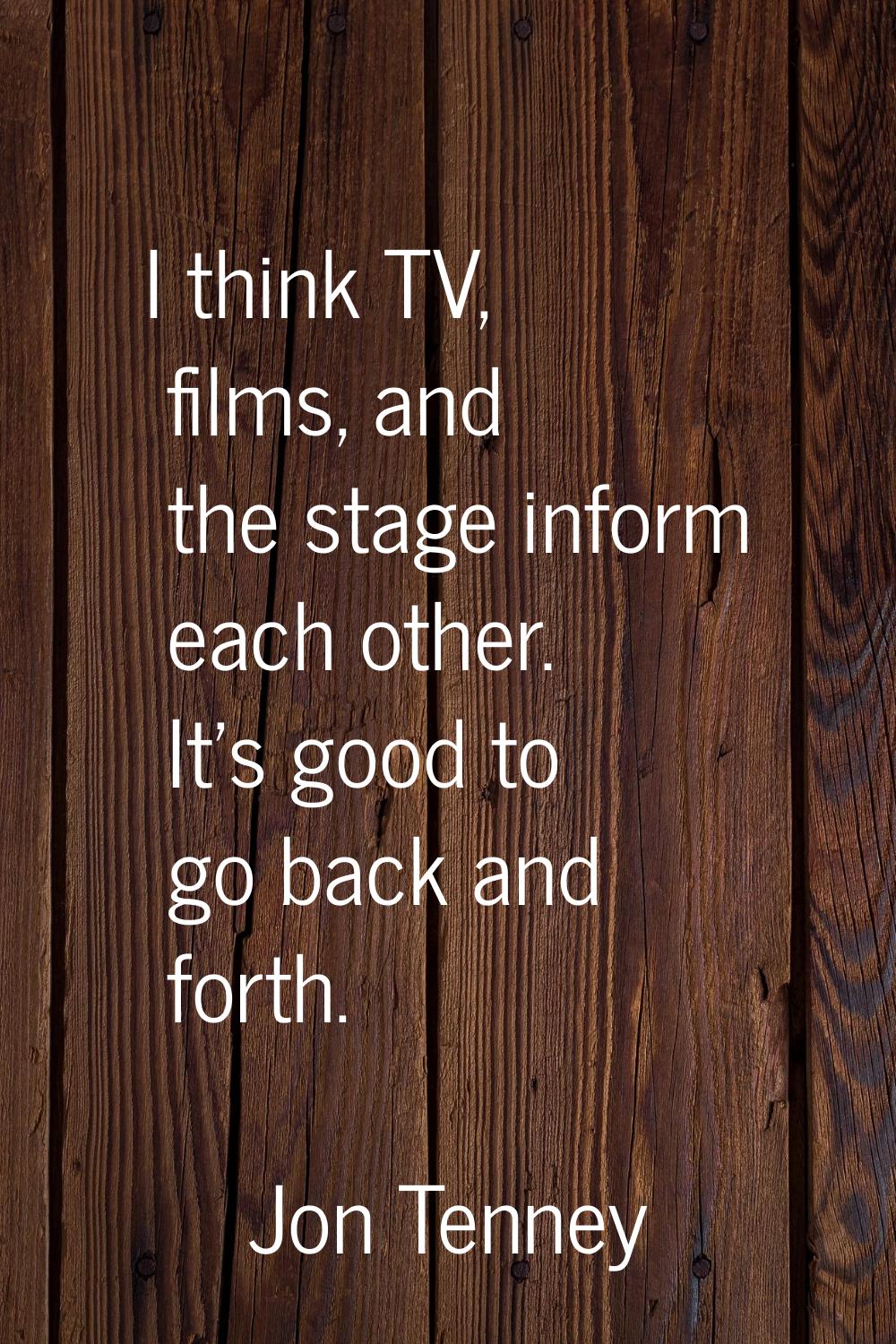 I think TV, films, and the stage inform each other. It's good to go back and forth.