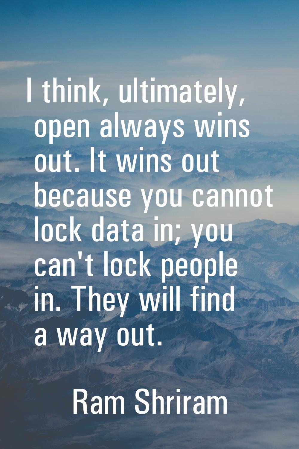 I think, ultimately, open always wins out. It wins out because you cannot lock data in; you can't l