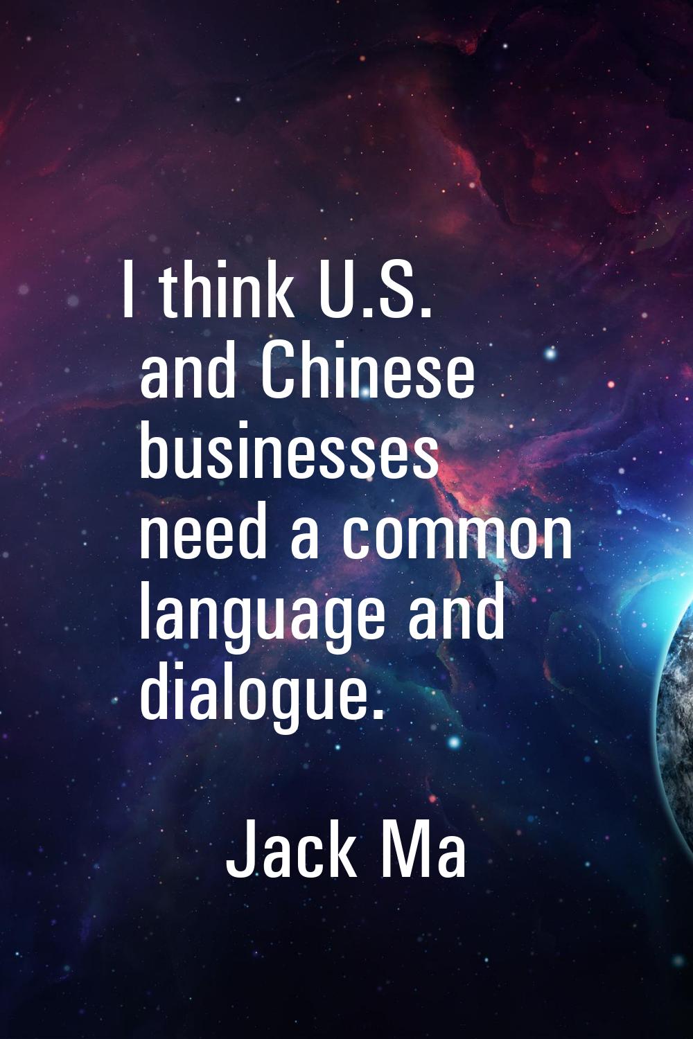 I think U.S. and Chinese businesses need a common language and dialogue.