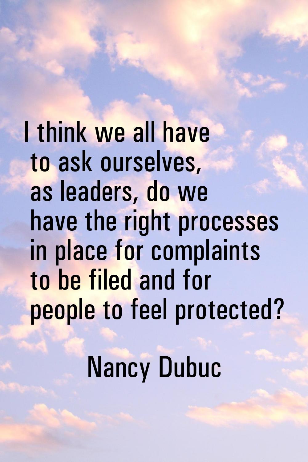 I think we all have to ask ourselves, as leaders, do we have the right processes in place for compl