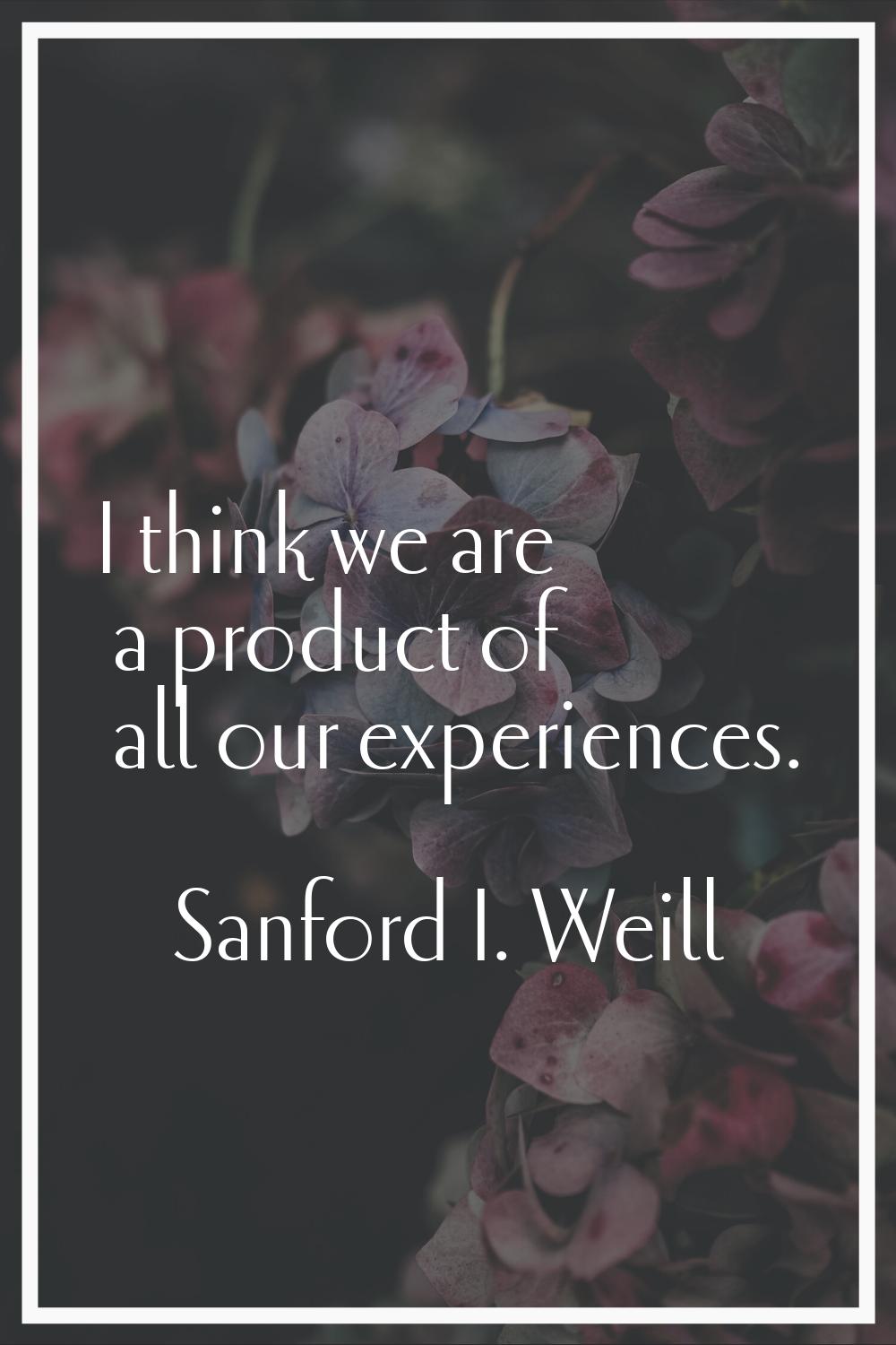 I think we are a product of all our experiences.