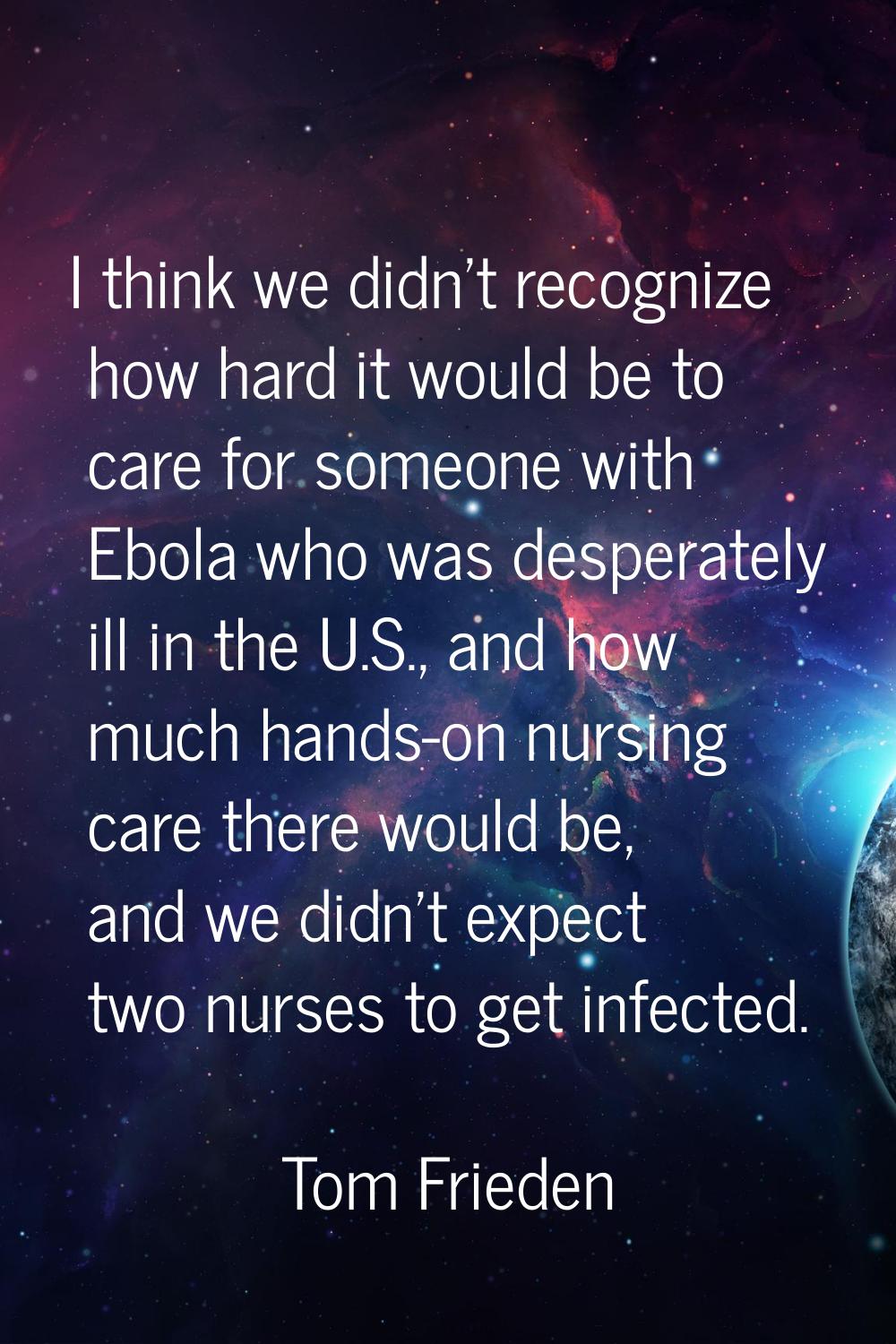 I think we didn't recognize how hard it would be to care for someone with Ebola who was desperately
