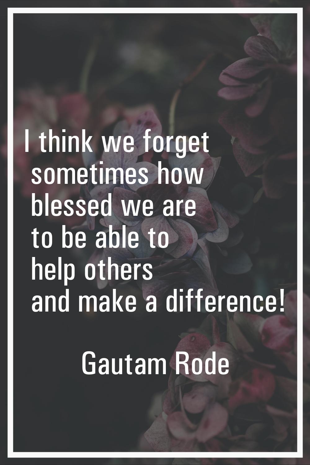 I think we forget sometimes how blessed we are to be able to help others and make a difference!
