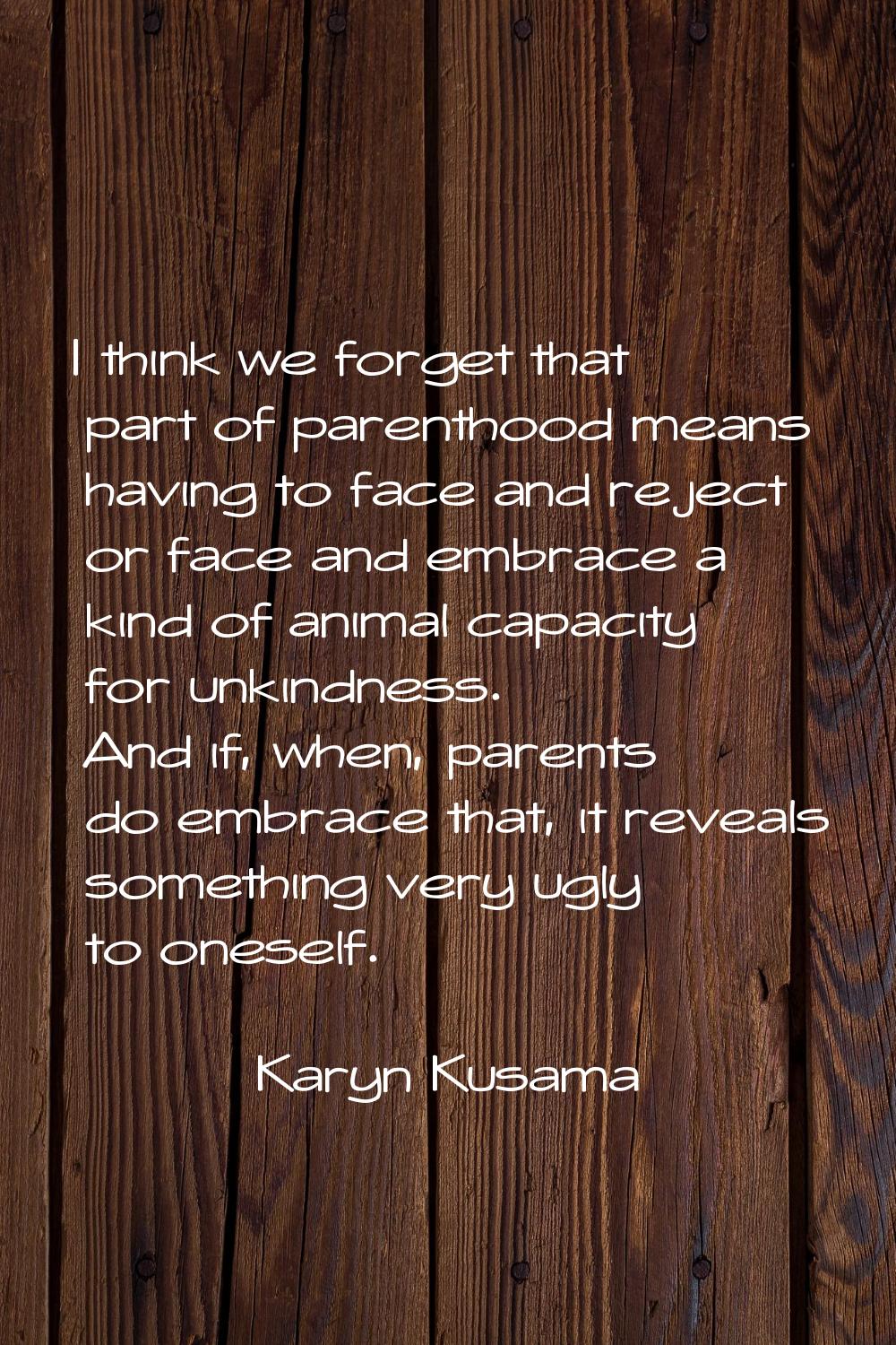 I think we forget that part of parenthood means having to face and reject or face and embrace a kin