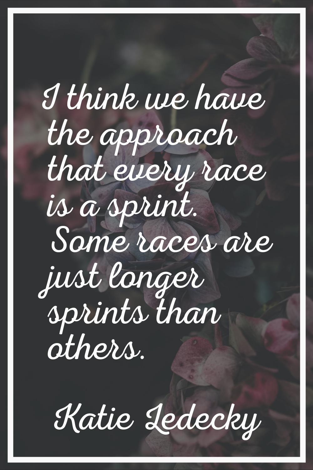 I think we have the approach that every race is a sprint. Some races are just longer sprints than o