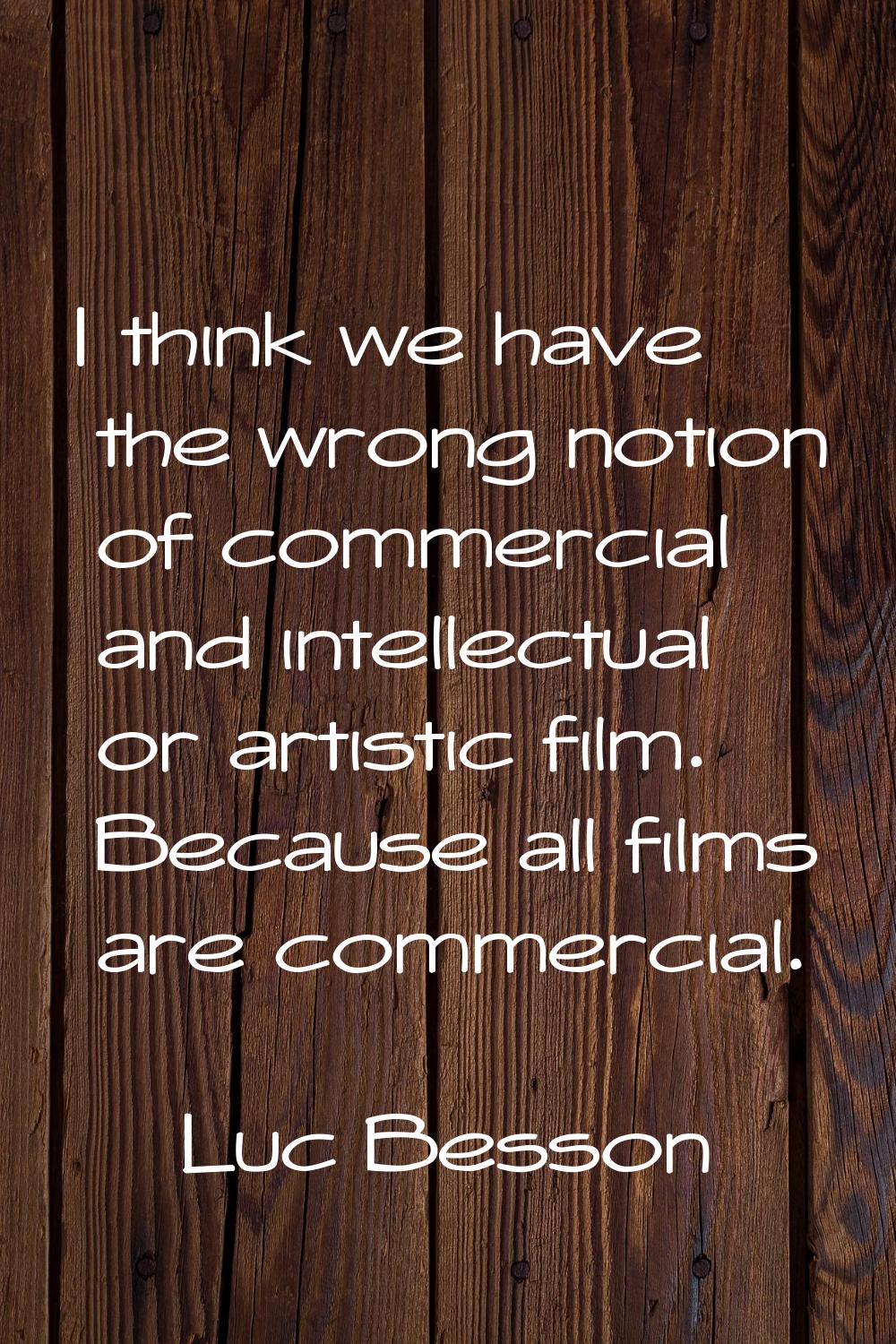 I think we have the wrong notion of commercial and intellectual or artistic film. Because all films