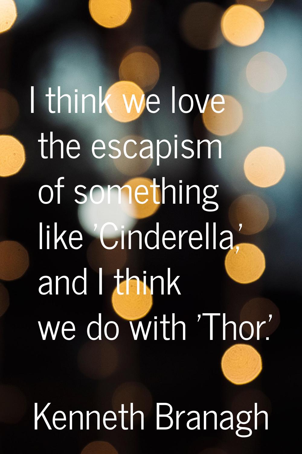 I think we love the escapism of something like 'Cinderella,' and I think we do with 'Thor.'
