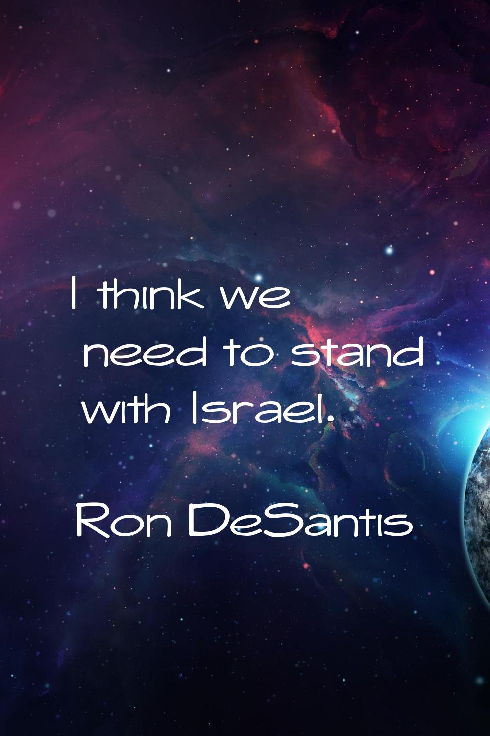 I think we need to stand with Israel.
